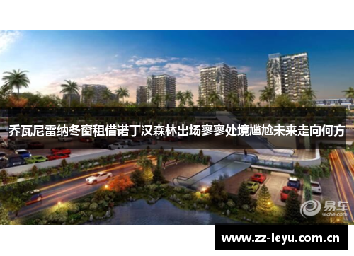 乔瓦尼雷纳冬窗租借诺丁汉森林出场寥寥处境尴尬未来走向何方 乔瓦尼雷纳冬窗租借诺丁汉森林出场寥寥处境尴尬未来走向何方